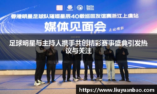 足球明星与主持人携手共创精彩赛事盛典引发热议与关注